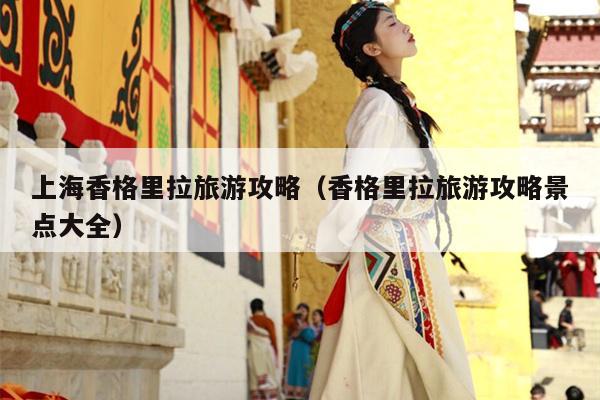 上海香格里拉旅游攻略（香格里拉旅游攻略景点大全）