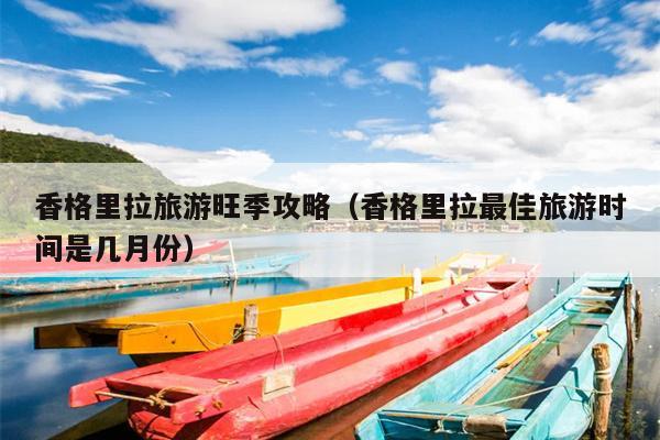 香格里拉旅游旺季攻略（香格里拉最佳旅游时间是几月份）