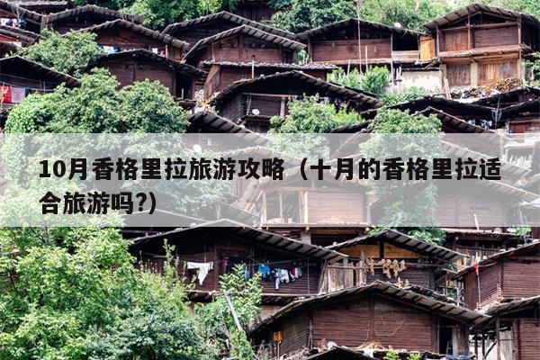 10月香格里拉旅游攻略（十月的香格里拉适合旅游吗?）