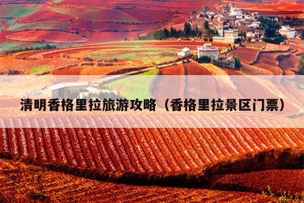 清明香格里拉旅游攻略（香格里拉景区门票）