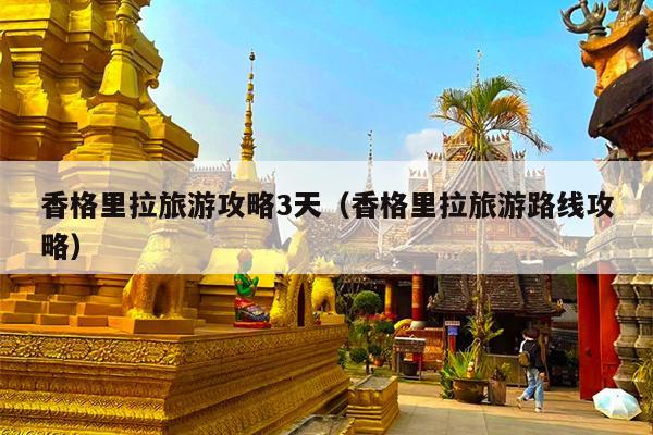 香格里拉旅游攻略3天（香格里拉旅游路线攻略）