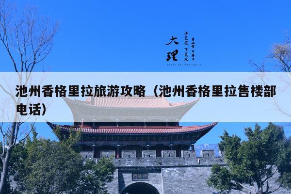 池州香格里拉旅游攻略（池州香格里拉售楼部电话）