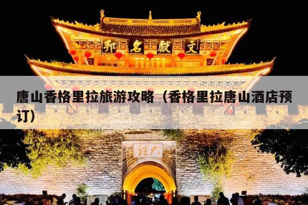 唐山香格里拉旅游攻略（香格里拉唐山酒店预订）