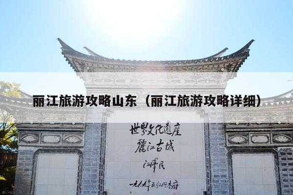 丽江旅游攻略山东（丽江旅游攻略详细）