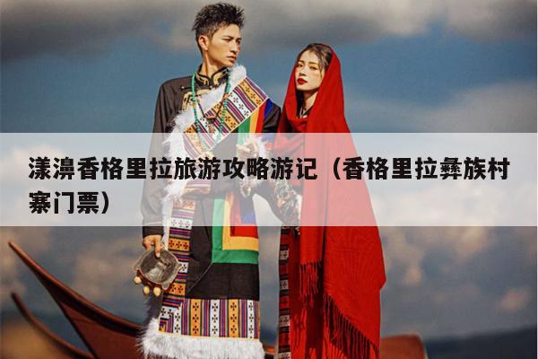 漾濞香格里拉旅游攻略游记（香格里拉彝族村寨门票）