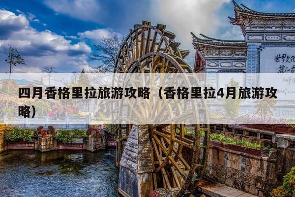 四月香格里拉旅游攻略（香格里拉4月旅游攻略）