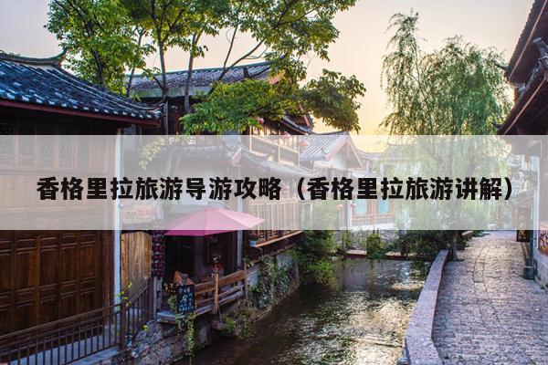 香格里拉旅游导游攻略（香格里拉旅游讲解）