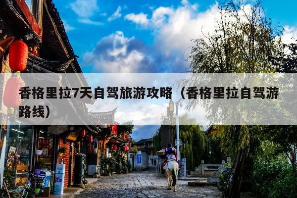 香格里拉7天自驾旅游攻略（香格里拉自驾游路线）