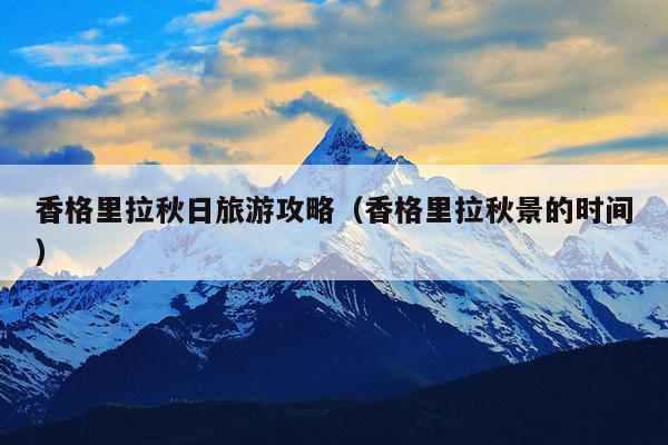 香格里拉秋日旅游攻略（香格里拉秋景的时间）