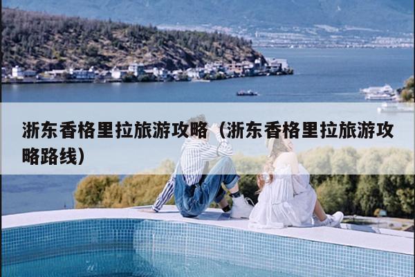 浙东香格里拉旅游攻略（浙东香格里拉旅游攻略路线）