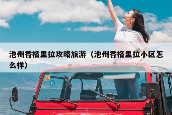池州香格里拉攻略旅游（池州香格里拉小区怎么样）