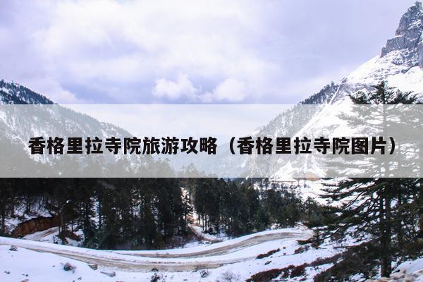 香格里拉寺院旅游攻略（香格里拉寺院图片）