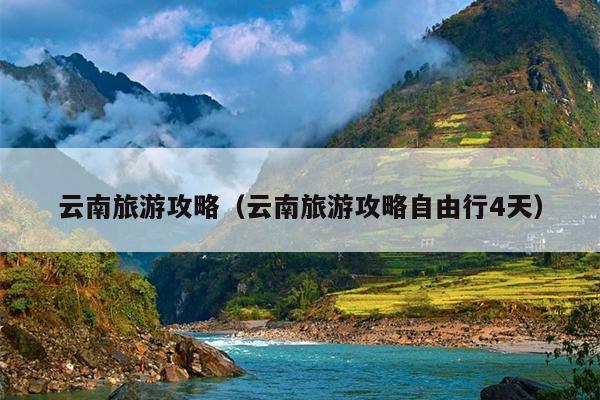 云南旅游攻略（云南旅游攻略自由行4天）