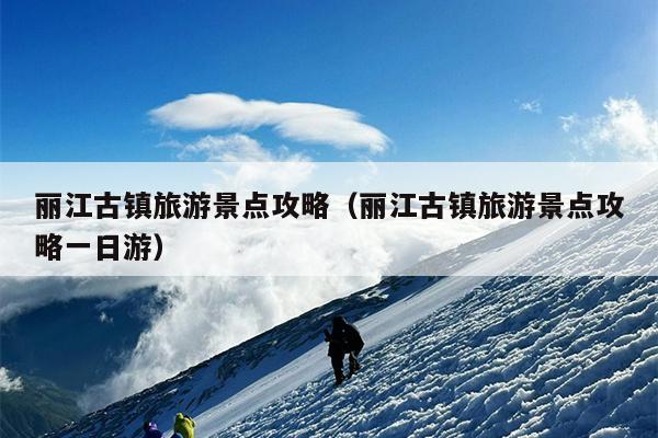 丽江古镇旅游景点攻略（丽江古镇旅游景点攻略一日游）