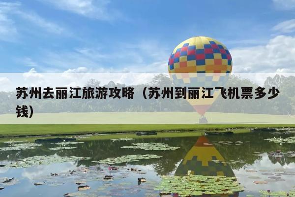 苏州去丽江旅游攻略（苏州到丽江飞机票多少钱）