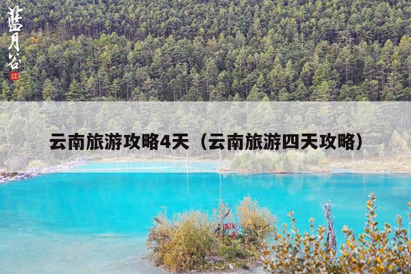 云南旅游攻略4天（云南旅游四天攻略）