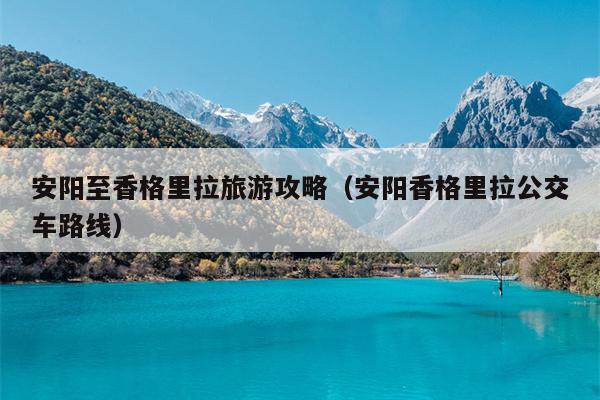 安阳至香格里拉旅游攻略（安阳香格里拉公交车路线）