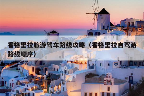 香格里拉旅游驾车路线攻略（香格里拉自驾游路线顺序）