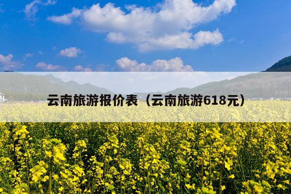 云南旅游报价表（云南旅游618元）