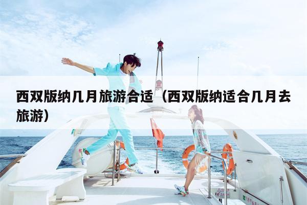 西双版纳几月旅游合适（西双版纳适合几月去旅游）