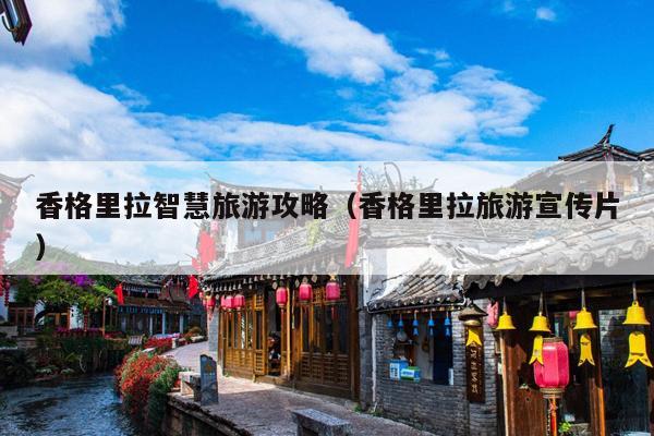 香格里拉智慧旅游攻略（香格里拉旅游宣传片）