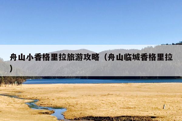 舟山小香格里拉旅游攻略（舟山临城香格里拉）