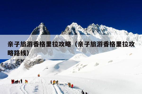 亲子旅游香格里拉攻略（亲子旅游香格里拉攻略路线）