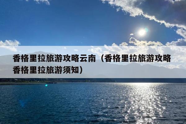 香格里拉旅游攻略云南（香格里拉旅游攻略 香格里拉旅游须知）