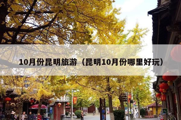 10月份昆明旅游（昆明10月份哪里好玩）