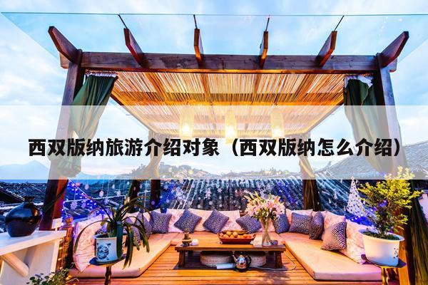 西双版纳旅游介绍对象（西双版纳怎么介绍）