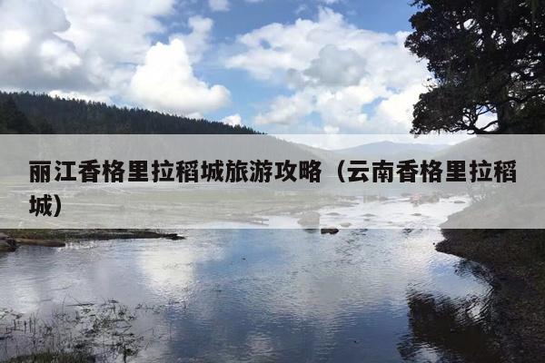 丽江香格里拉稻城旅游攻略（云南香格里拉稻城）