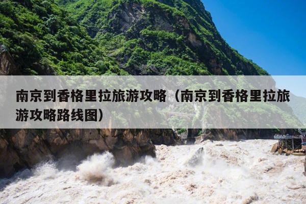 南京到香格里拉旅游攻略（南京到香格里拉旅游攻略路线图）