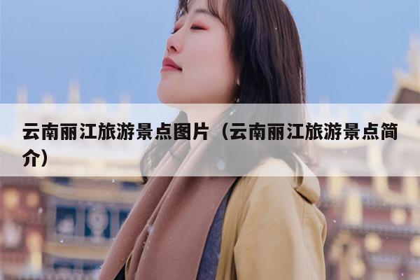 云南丽江旅游景点图片（云南丽江旅游景点简介）
