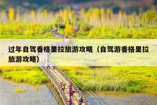过年自驾香格里拉旅游攻略（自驾游香格里拉旅游攻略）