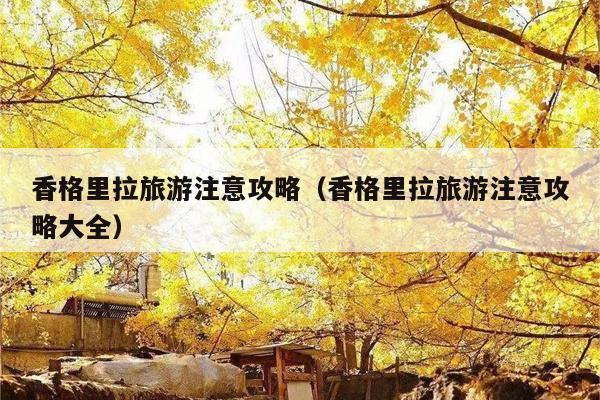 香格里拉旅游注意攻略（香格里拉旅游注意攻略大全）