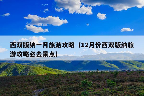 西双版纳一月旅游攻略（12月份西双版纳旅游攻略必去景点）