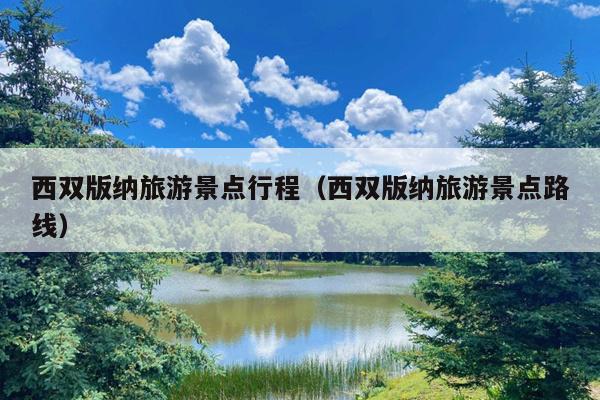 西双版纳旅游景点行程（西双版纳旅游景点路线）