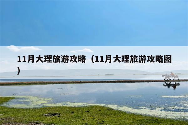 11月大理旅游攻略（11月大理旅游攻略图）