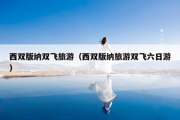 西双版纳双飞旅游（西双版纳旅游双飞六日游）