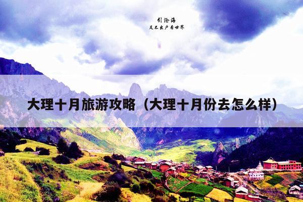 大理十月旅游攻略（大理十月份去怎么样）