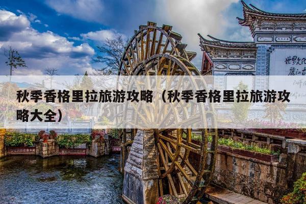 秋季香格里拉旅游攻略（秋季香格里拉旅游攻略大全）