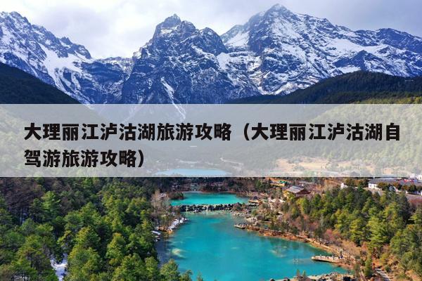 大理丽江泸沽湖旅游攻略（大理丽江泸沽湖自驾游旅游攻略）