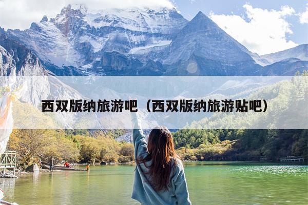 西双版纳旅游吧（西双版纳旅游贴吧）