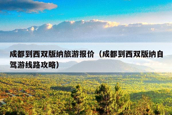 成都到西双版纳旅游报价（成都到西双版纳自驾游线路攻略）