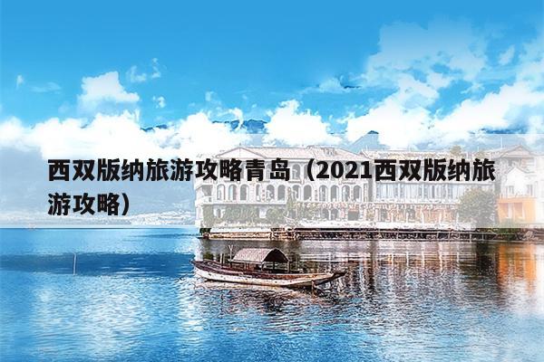 西双版纳旅游攻略青岛（2021西双版纳旅游攻略）