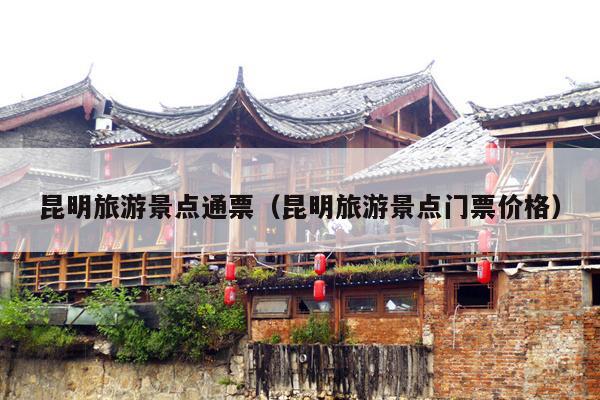 昆明旅游景点通票（昆明旅游景点门票价格）