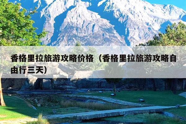 香格里拉旅游攻略价格（香格里拉旅游攻略自由行三天）