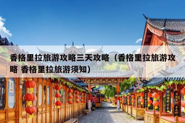 香格里拉旅游攻略三天攻略（香格里拉旅游攻略 香格里拉旅游须知）