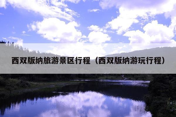西双版纳旅游景区行程（西双版纳游玩行程）