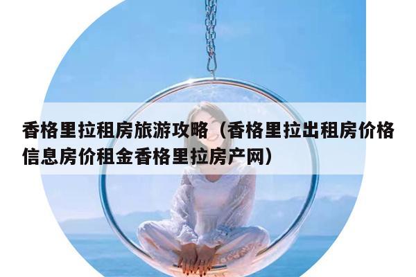 香格里拉租房旅游攻略（香格里拉出租房价格信息房价租金香格里拉房产网）